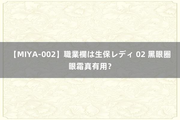 【MIYA-002】職業欄は生保レディ 02 黑眼圈眼霜真有用？