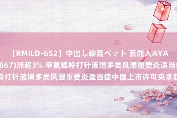 【RMILD-652】中出し輪姦ペット 芸能人AYA 港股异动 | 康哲药业(00867)涨超3% 甲氨蝶呤打针液增多类风湿重要炎适当症中国上市许可央求获批