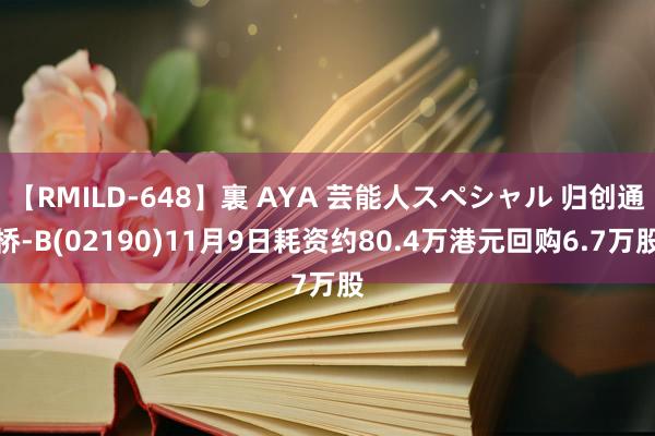 【RMILD-648】裏 AYA 芸能人スペシャル 归创通桥-B(02190)11月9日耗资约80.4万港元回购6.7万股